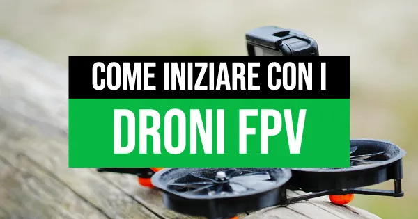 Come iniziare con i Droni FPV e Quadricotteri